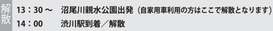 解散 13：30～ 沼尾川親水公園出発（自家用車利用の方はここで解散となります） 14：00 渋川駅到着／解散