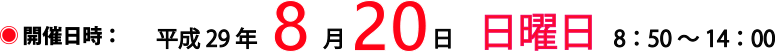 開催日時：平成29年8月20日 日曜日 8：50～14：00