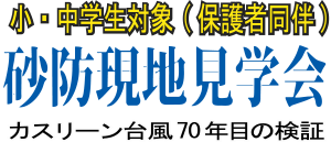 小・中学生対象（保護者同伴） 砂防現地見学会 カスリーン台風70年目の検証